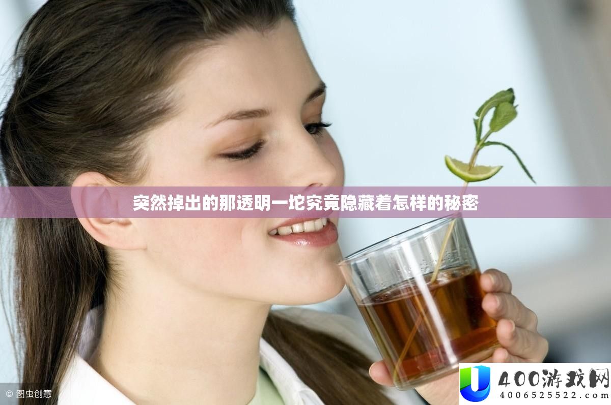 突然掉出的那透明一坨究竟隐藏着怎样的秘密