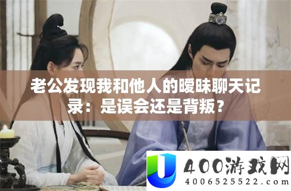 老公发现我和他人的暧昧聊天记录：是误会还是背叛？
