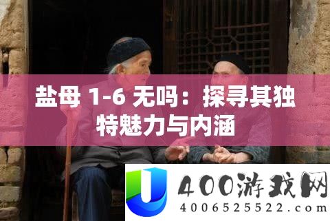 盐母 1-6 无吗：探访其怪异魅力与外延