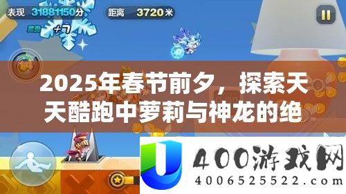 2025年春节前夜,索求每天酷跑中萝莉与神龙的绝妙搭配跑酷秘笈