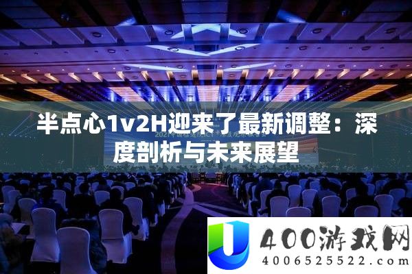 半点心1v2H迎来了最新调整：深度剖析与未来展望