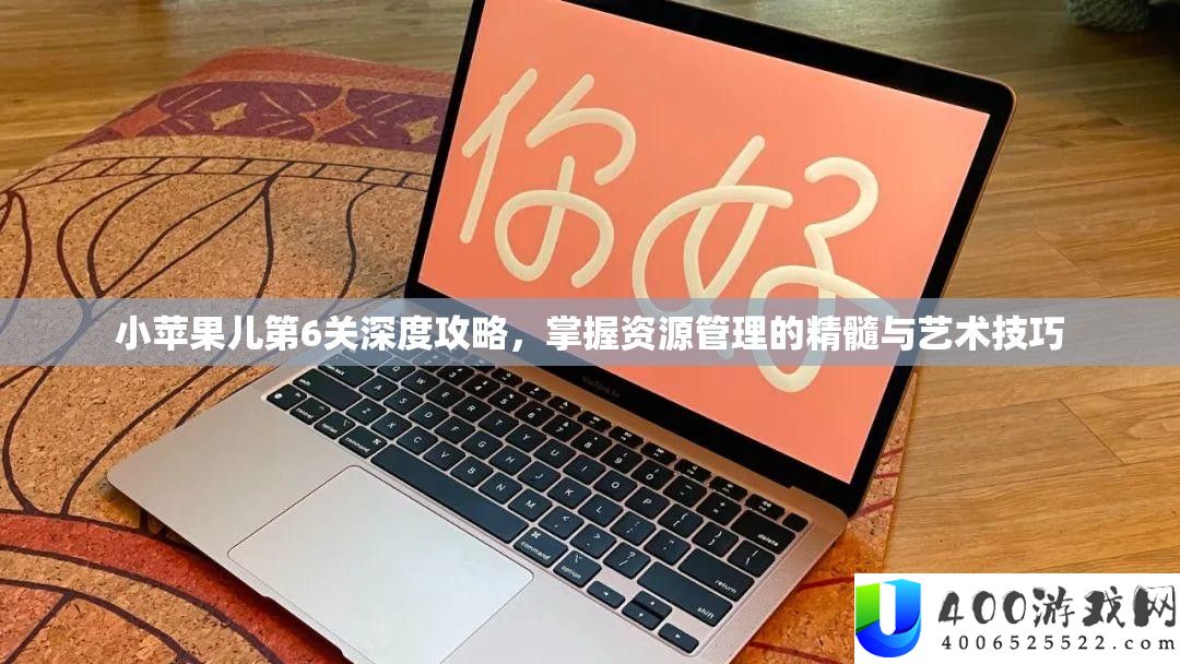 小苹果儿第6关深度攻略，掌握资源管理的精髓与艺术技巧