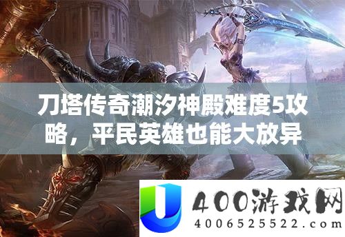 刀塔传奇潮汐神殿难度5攻略,平民英雄也能大放异彩的顶级阵容推荐