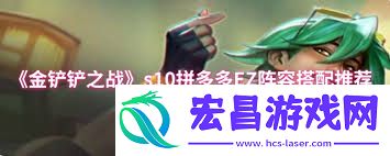 金铲铲之战s10拼多多EZ声势怎样搭配-金铲铲之战s10拼多多EZ声势怎么组合