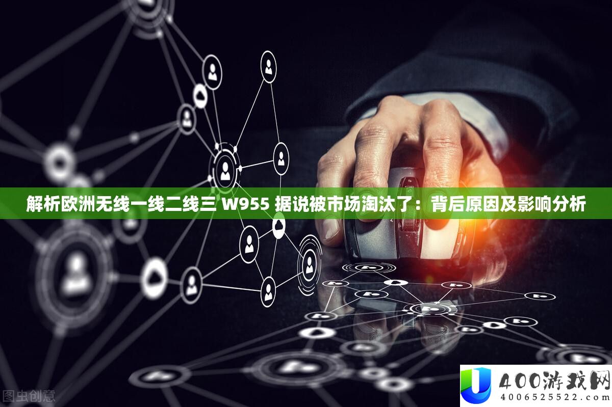 解析欧洲无线一线二线三 W955 据说被市场淘汰了:背后原因及影响分析