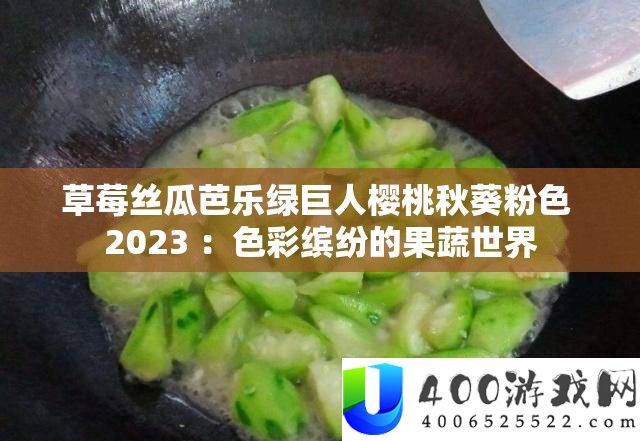 草莓丝瓜芭乐绿巨人樱桃秋葵粉色 2023 ：色彩缤纷的果蔬世界