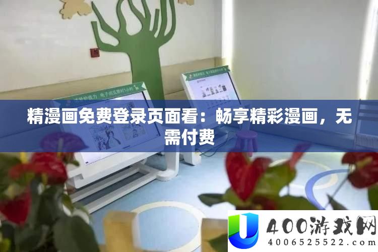 精漫画免费登录页面看：畅享精彩漫画，无需付费