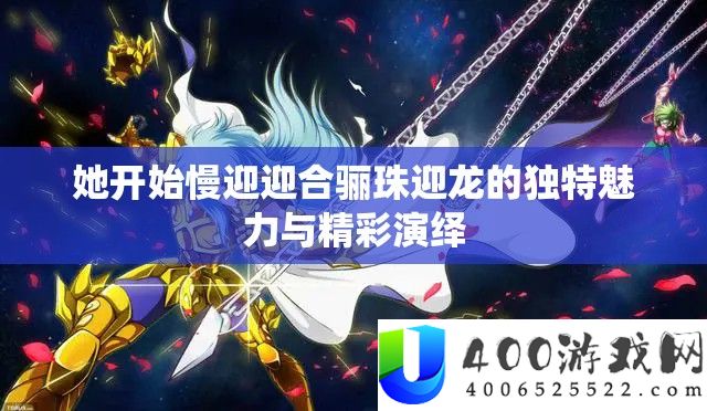 她最先慢迎逢迎骊珠迎龙的怪异魅力与精彩归纳