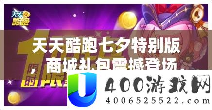 天天酷跑七夕特别版，商城礼包震撼登场，豪华内容限时抢购等你来拿！