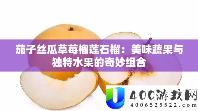 茄子丝瓜草莓榴莲石榴：美味蔬果与独特水果的奇妙组合