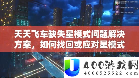 天天飞车缺失星模式问题解决方案,如何找回或应对星模式消失的情况