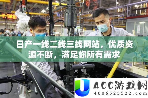 日产一线二线三线网站，优秀资本一直，知足你一切需要