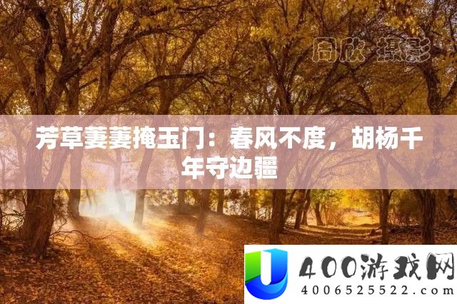芳草萋萋掩玉门：春风不度，胡杨千年守边疆