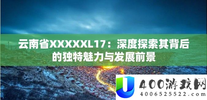 云南省XXXXXL17：深度索求其背地的怪异魅力与开展远景