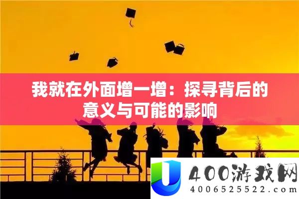 我就在外面增一增：探寻背后的意义与可能的影响