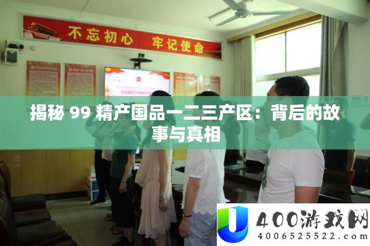 揭秘 99 精产国品一二三产区：背地的故事与实情