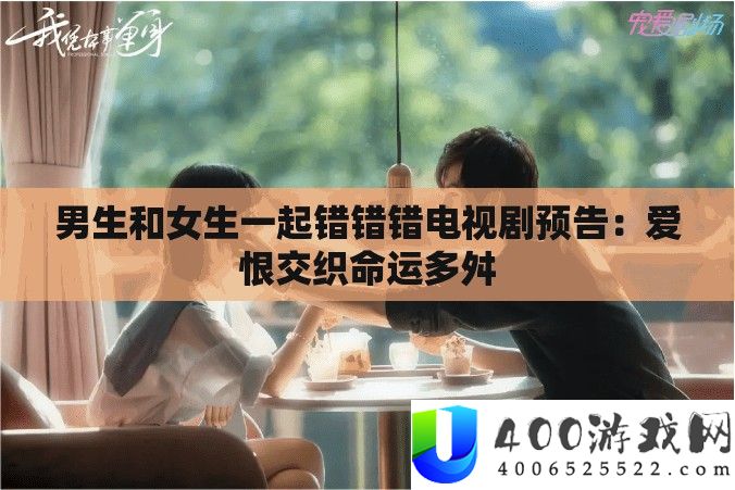 男生和女生一起错错错电视剧预告：爱恨交织命运多舛