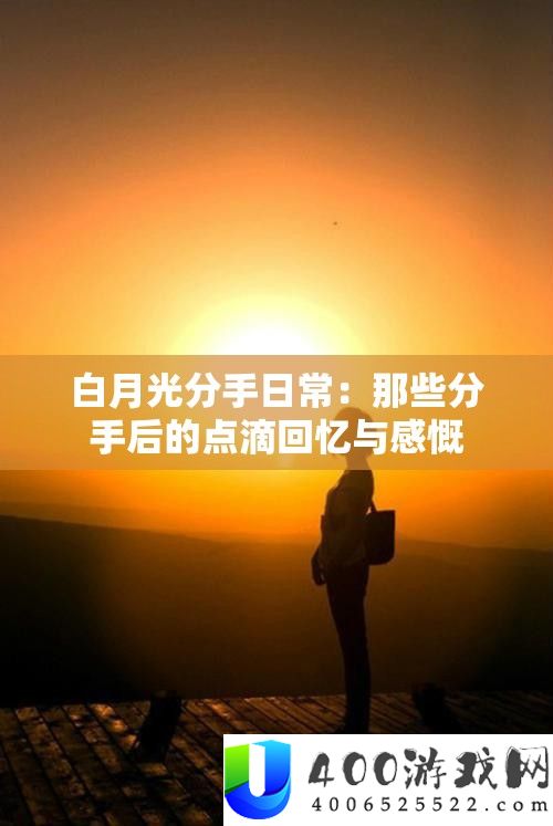 白月光分手平常：那些分手后的点滴回想与慨叹