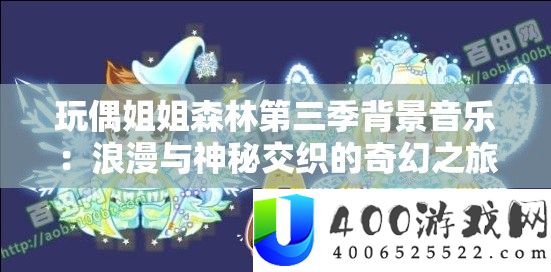 玩偶姐姐丛林第三季背景音乐：浪漫与奥秘交叉的奇异之旅