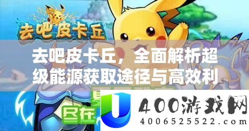 去吧皮卡丘，周全分析超等动力取得路子与高效使用攻略