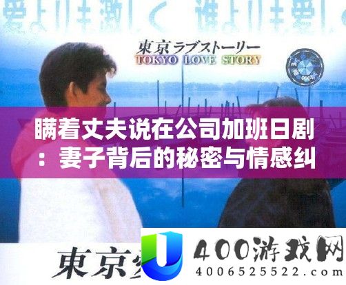 瞒着丈夫说在公司加班日剧：老婆背地的秘密与情感瓜葛