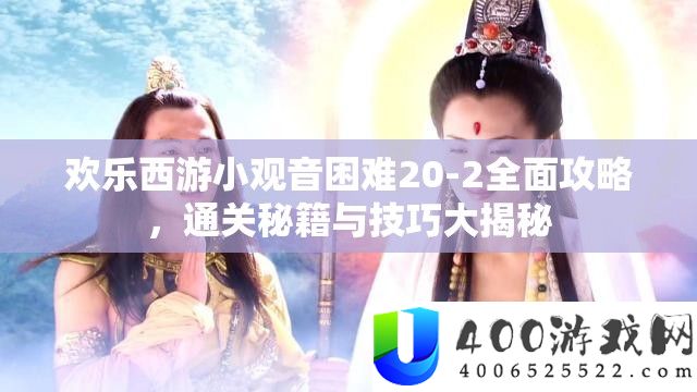 欢乐西游小观音困难20-2全面攻略，通关秘籍与技巧大揭秘