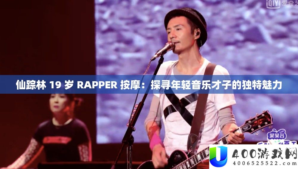 仙踪林 19 岁 RAPPER 按摩：探寻年轻音乐才子的独特魅力