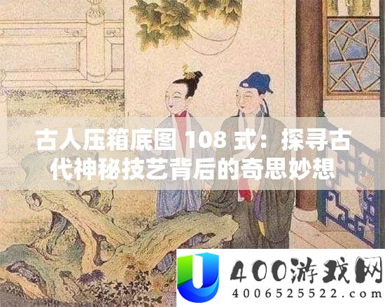 古人压箱底图 108 式：探寻古代神秘技艺背后的奇思妙想