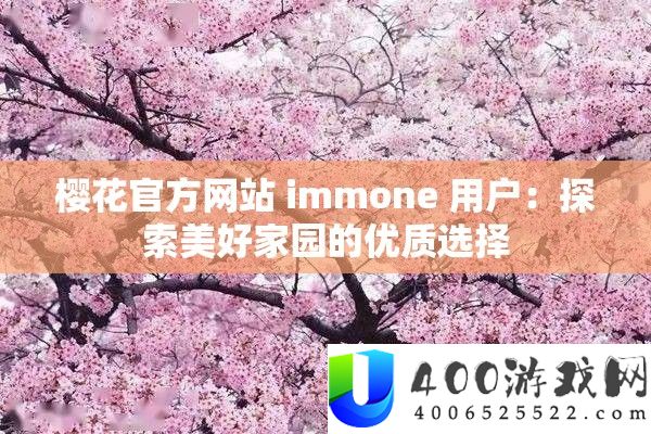 樱花官方网站 immone 用户：索求美好家园的优秀抉择