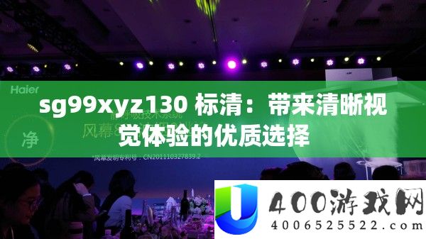 sg99xyz130 标清：带来清楚视觉体验的优秀抉择