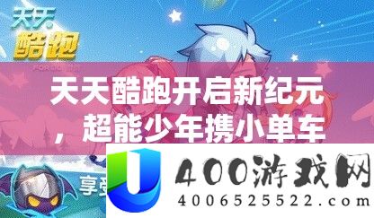 每天酷跑开启新纪元，超能少年携小单车于蛇年前夜震动退场