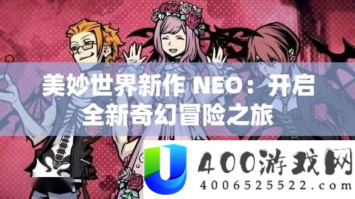 美好世界新作 NEO：开启全新颖幻冒险之旅