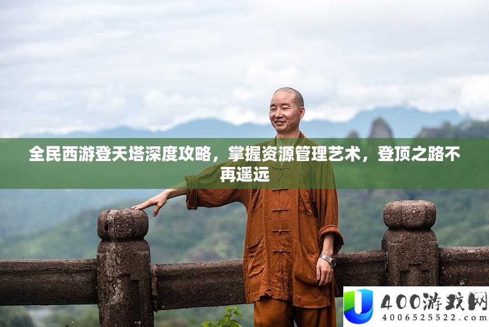 全民西游登天塔深度攻略，把握资本经管艺术，登顶之路不再遥远