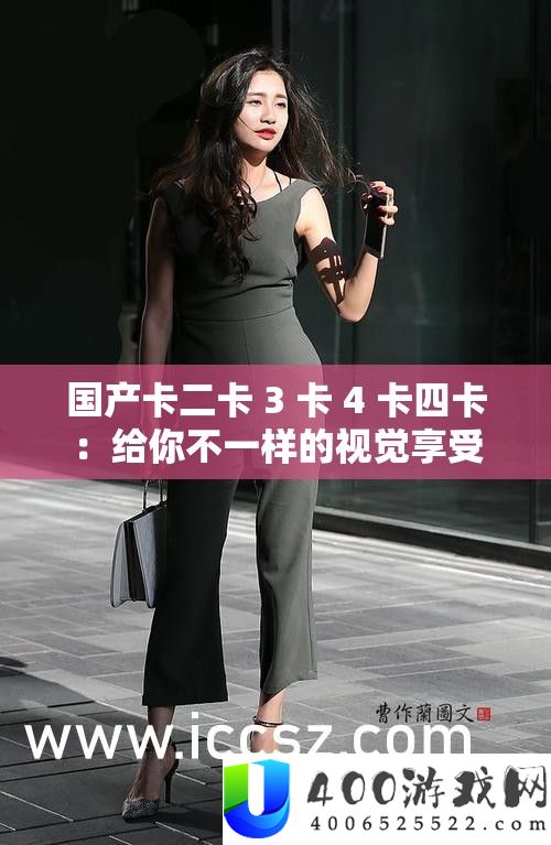 国产卡二卡 3 卡 4 卡四卡：给你不一样的视觉享用