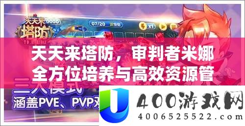 天天来塔防，审判者米娜全方位培养与高效资源管理艺术攻略