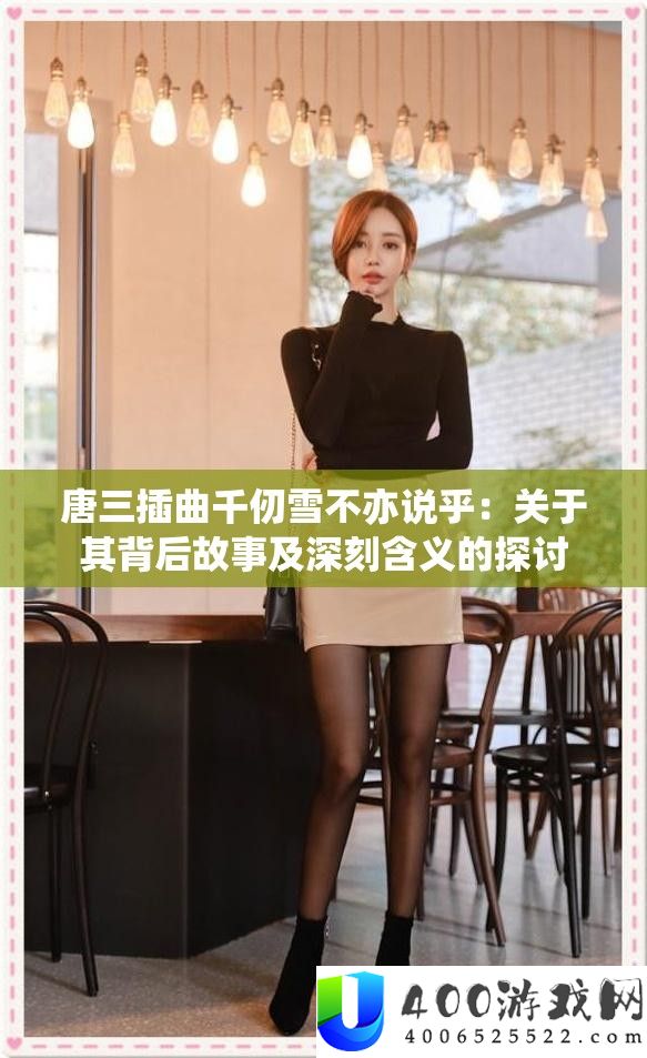 唐三插曲千仞雪不亦说乎：关于其背地故事及深入含义的切磋