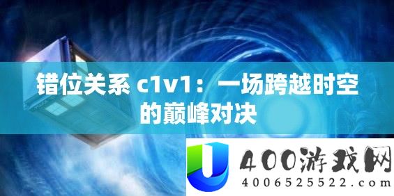 错位关系 c1v1：一场逾越时空的巅峰对决