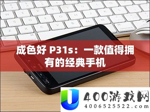 成色好 P31s：一款值得具有的经典手机