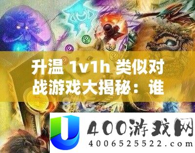 升温 1v1h 类似对战游戏大揭秘：谁能笑到最后