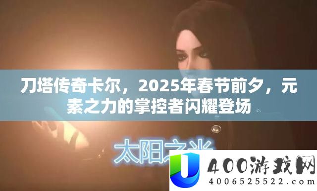 刀塔传奇卡尔，2025年春节前夕，元素之力的掌控者闪耀登场