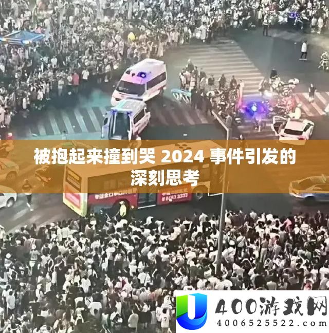 被抱起来撞到哭 2024 事件引发的深刻思考