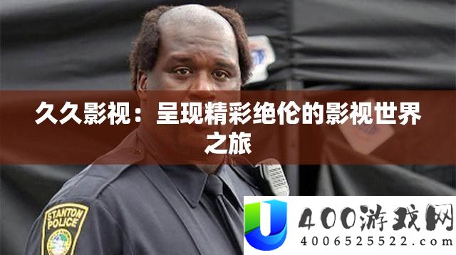 久久影视：呈现精彩绝伦的影视世界之旅