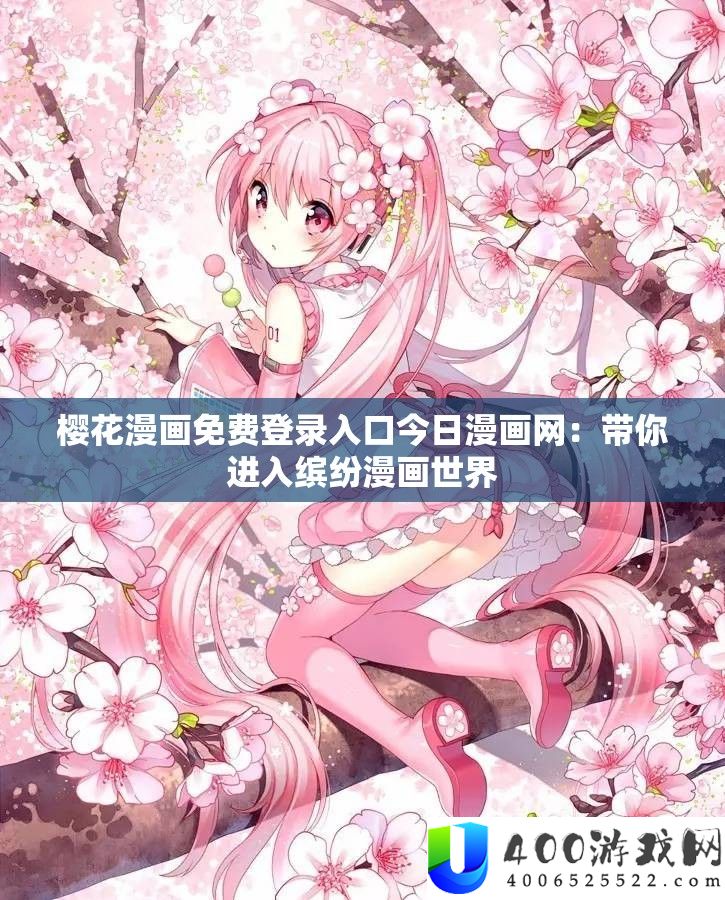 樱花漫画收费登录进口本日漫画网：带你进入绚丽漫画世界