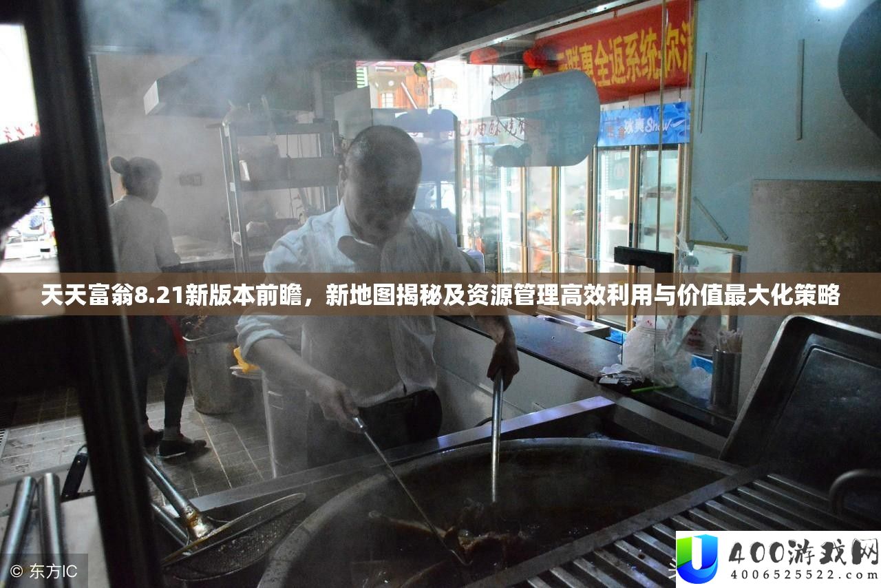 天天富翁8.21新版本前瞻，新地图揭秘及资源管理高效利用与价值最大化策略