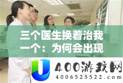 三个医生换着治我一个：为何会出现这种情况以及后续发展