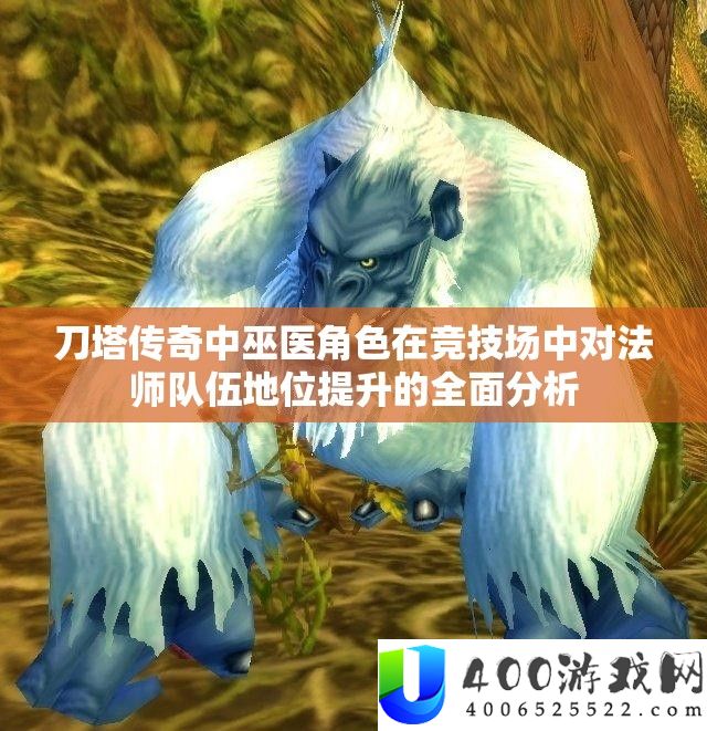 刀塔传奇中巫医角色在竞技场中对法师队伍地位提升的全面分析