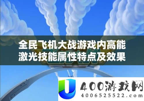 全民飞机大战游戏内高能激光技能属性特点及效果深度全面解析