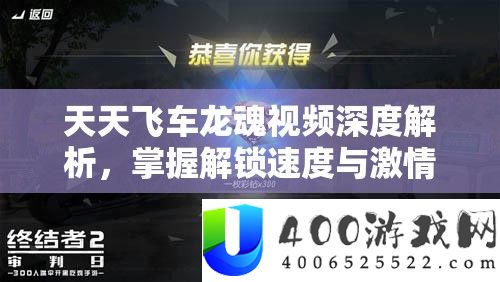 每天飞车龙魂视频深度分析，把握解锁速度与热情的最终驾驶秘笈