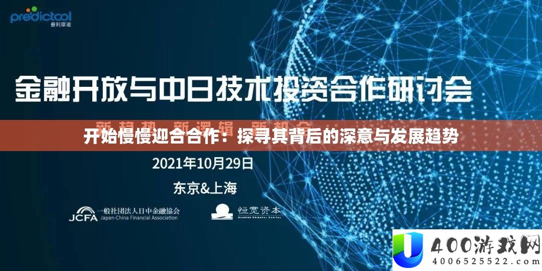 最先缓缓逢迎协作：探访其背地的深意与开展趋向