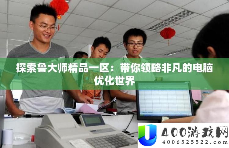 探索鲁大师精品一区